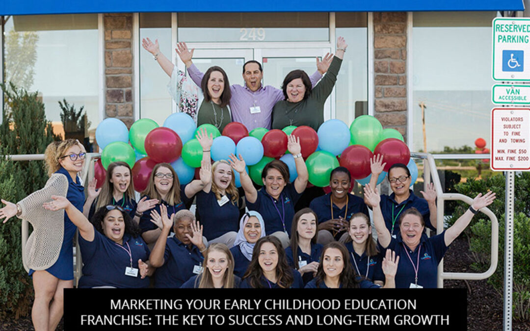 Marketing Your Early Childhood Education Franchise: The Key To Success And Long-Term Growth