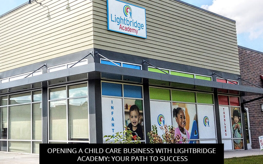 Opening A Child Care Business With Lightbridge Academy: Your Path To Success